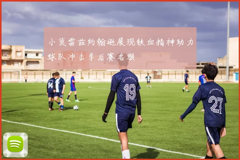 小莫雷兹约翰逊展现铁血精神助力球队冲击季后赛名额