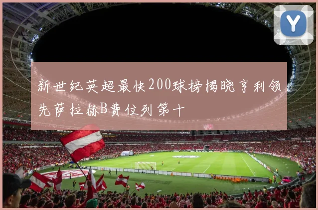 新世纪英超最快200球榜揭晓亨利领先萨拉赫B费位列第十