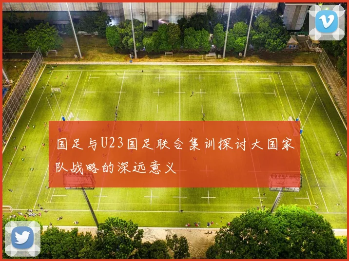 国足与U23国足联合集训探讨大国家队战略的深远意义