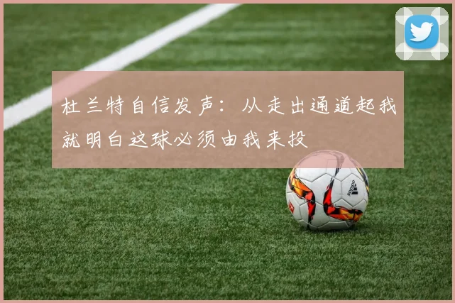 杜兰特自信发声：从走出通道起我就明白这球必须由我来投