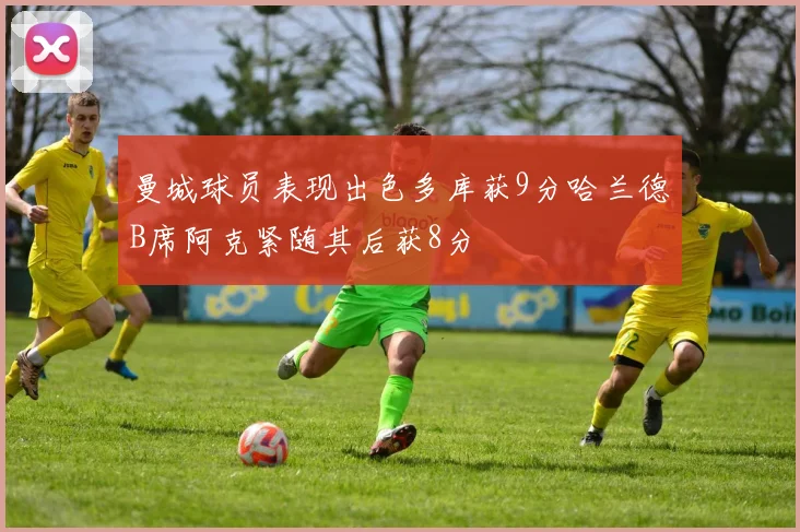 曼城球员表现出色多库获9分哈兰德B席阿克紧随其后获8分