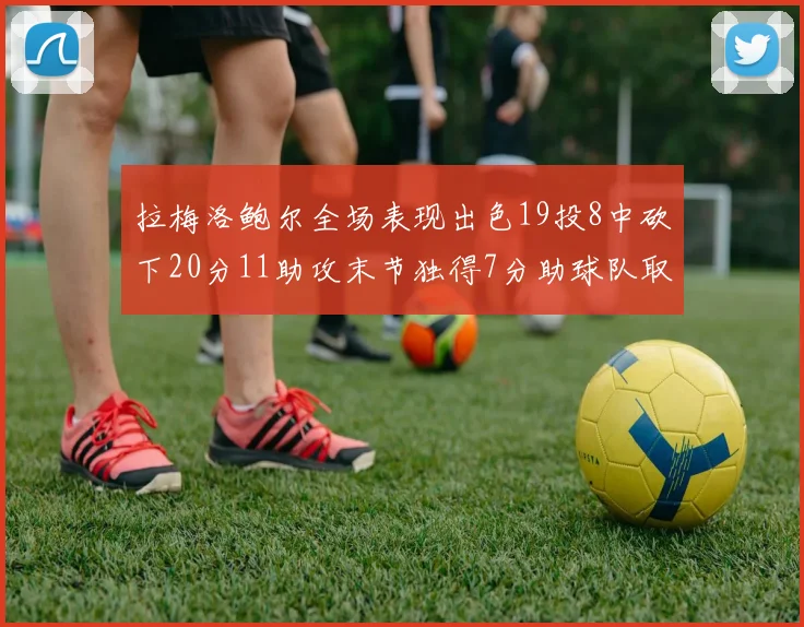 拉梅洛鲍尔全场表现出色19投8中砍下20分11助攻末节独得7分助球队取胜