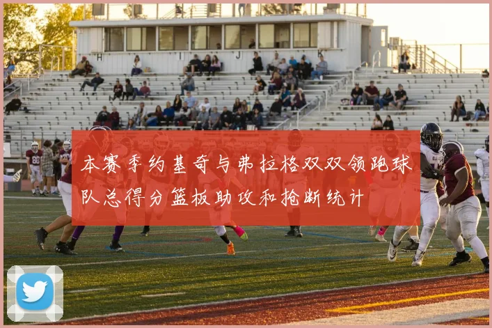 本赛季约基奇与弗拉格双双领跑球队总得分篮板助攻和抢断统计