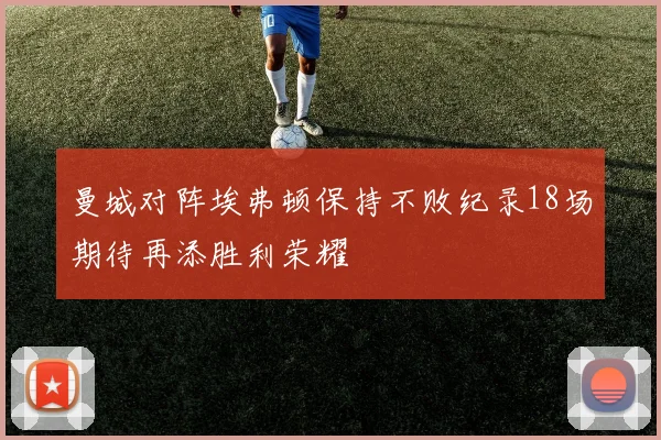 曼城对阵埃弗顿保持不败纪录18场期待再添胜利荣耀