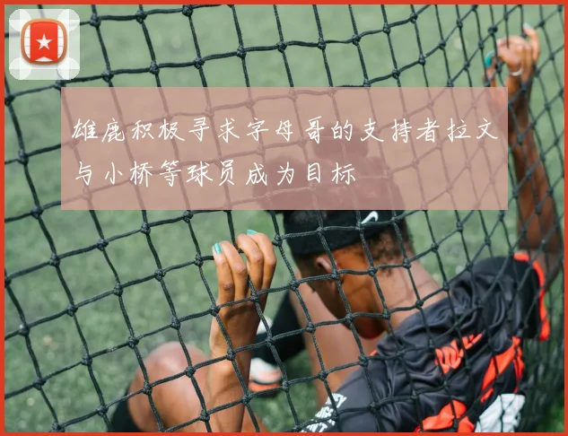 雄鹿积极寻求字母哥的支持者拉文与小桥等球员成为目标