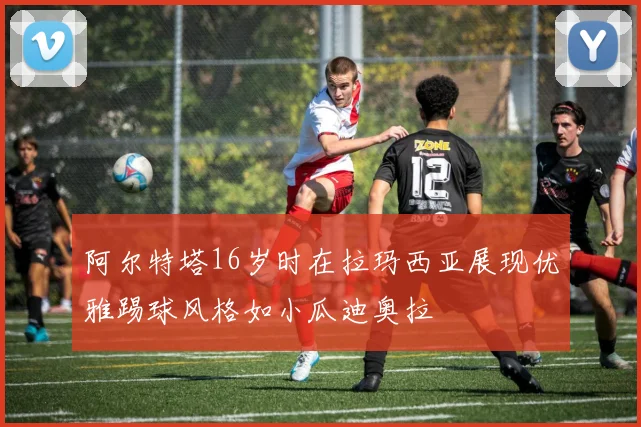 阿尔特塔16岁时在拉玛西亚展现优雅踢球风格如小瓜迪奥拉