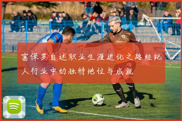 富保罗自述职业生涯进化之路经纪人行业中的独特地位与成就