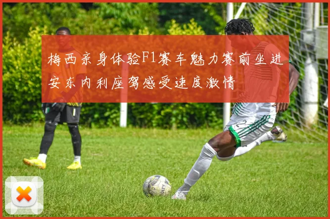 梅西亲身体验F1赛车魅力赛前坐进安东内利座驾感受速度激情